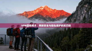VPN蓝色帽子，网络安全与隐私保护的双刃剑