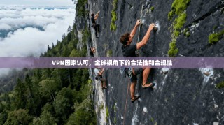 VPN国家认可，全球视角下的合法性和合规性