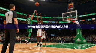 VPN自动注销问题的排查与解决方法