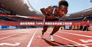 虚拟专用网络（VPN）构建安全的远程工作环境