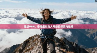 港版VPN，香港虚拟私人网络的探索与选择
