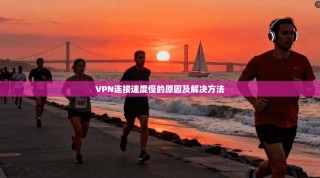 VPN连接速度慢的原因及解决方法