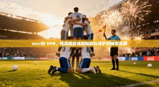 osu!的 VPN，提高游戏体验和隐私保护的秘密武器