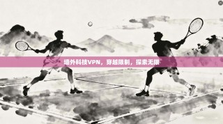 墙外科技VPN，穿越限制，探索无限