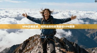 VPN云梯安卓，如何选择和使用最佳VPN服务