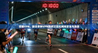 混播VPN，融合多种VPN技术以优化网络安全与效率
