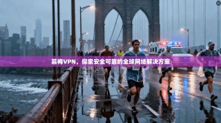 慕梅VPN，探索安全可靠的全球网络解决方案