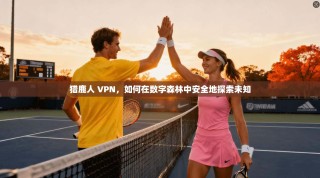 猎鹿人 VPN，如何在数字森林中安全地探索未知