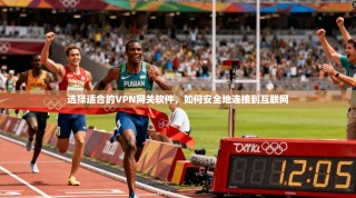 选择适合的VPN网关软件，如何安全地连接到互联网