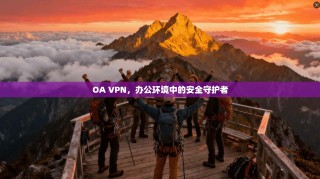 OA VPN，办公环境中的安全守护者