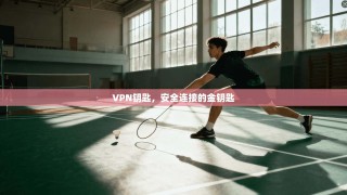 VPN钥匙，安全连接的金钥匙