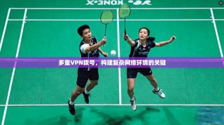 多重VPN拨号，构建复杂网络环境的关键