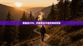 英雄连VPN，构建安全可靠的网络桥梁