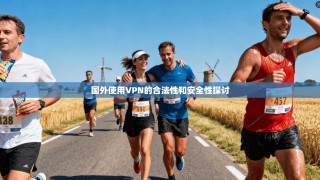 国外使用VPN的合法性和安全性探讨