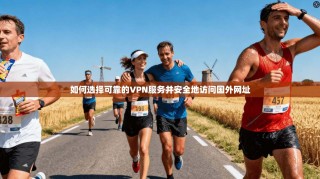 如何选择可靠的VPN服务并安全地访问国外网址