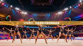 VPN天行，打造安全可靠的网络连接
