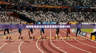 如何安全地访问全球资源而不使用VPN