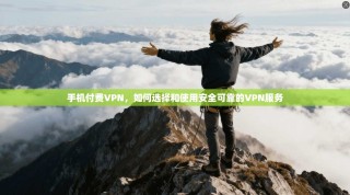 手机付费VPN，如何选择和使用安全可靠的VPN服务