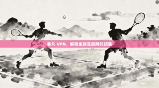 非凡 VPN，解锁全球互联网的钥匙