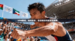 VPN翻墙，如何安全、合法地访问全球互联网