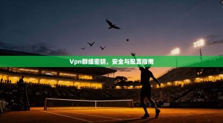 Vpn群组密钥，安全与配置指南
