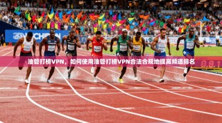 油管打榜VPN，如何使用油管打榜VPN合法合规地提高频道排名