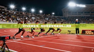 VPN试用帐号，如何安全使用虚拟私人网络