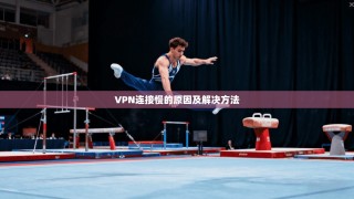 VPN连接慢的原因及解决方法
