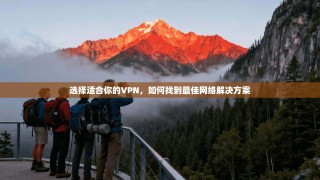 选择适合你的VPN，如何找到最佳网络解决方案
