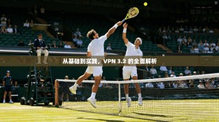 从基础到实践，VPN 3.2 的全面解析