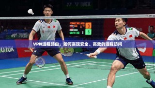 VPN远程路由，如何实现安全、高效的远程访问