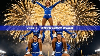 VPN补丁，确保安全与稳定的最佳实践