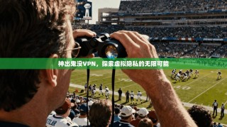 神出鬼没VPN，探索虚拟隐私的无限可能