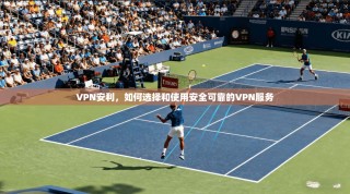 VPN安利，如何选择和使用安全可靠的VPN服务