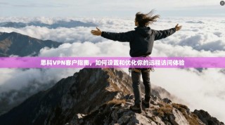 思科VPN客户指南，如何设置和优化你的远程访问体验