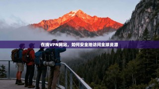 在线VPN网站，如何安全地访问全球资源