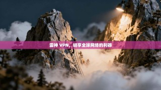 雷神 VPN，畅享全球网络的利器