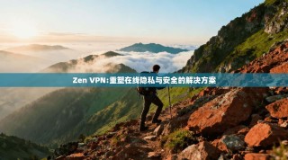 Zen VPN:重塑在线隐私与安全的解决方案
