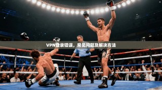 VPN登录错误，常见问题及解决方法