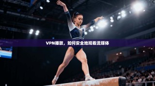 VPN播放，如何安全地观看流媒体