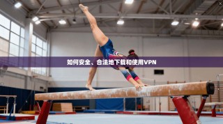 如何安全、合法地下载和使用VPN