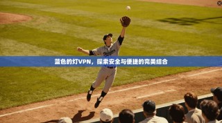 蓝色的灯VPN，探索安全与便捷的完美结合