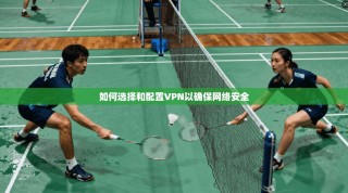 如何选择和配置VPN以确保网络安全