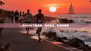 风行VPN下载指南，如何安全、合法地使用