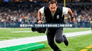 赛雷云VPN，打造安全可靠的远程工作解决方案