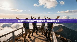 如何在不使用全局VPN的情况下提高网络安全