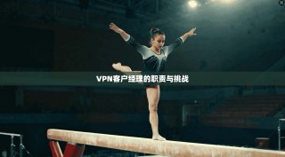 VPN客户经理的职责与挑战