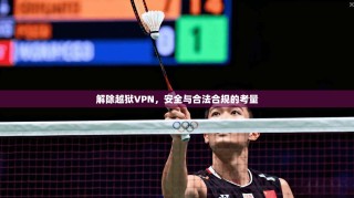 解除越狱VPN，安全与合法合规的考量