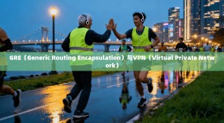 GRE（Generic Routing Encapsulation）与VPN（Virtual Private Network）