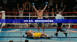 VPN 木马，网络安全的隐形威胁
